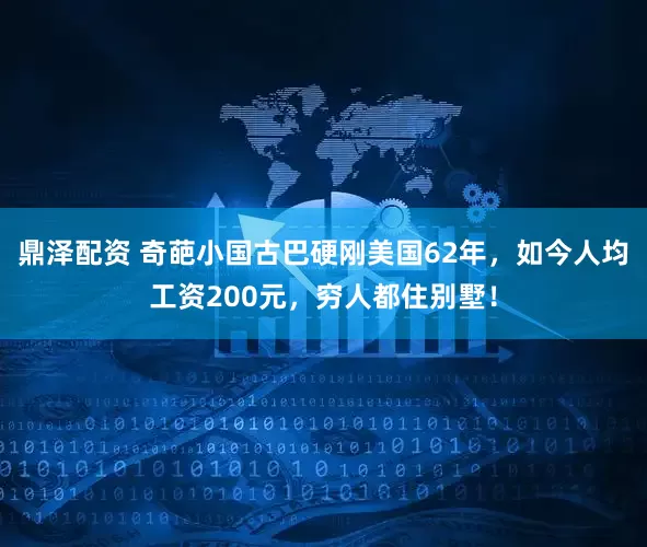 鼎泽配资 奇葩小国古巴硬刚美国62年，如今人均工资200元，穷人都住别墅！